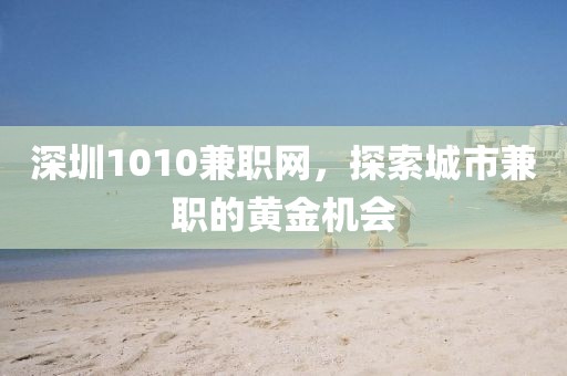 深圳1010兼职网，探索城市兼职的黄金机会