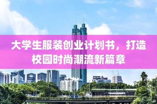 大学生服装创业计划书，打造校园时尚潮流新篇章