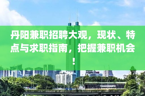 丹阳兼职招聘大观，现状、特点与求职指南，把握兼职机会！