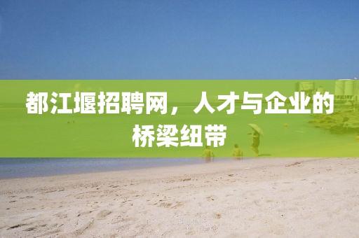 都江堰招聘网，人才与企业的桥梁纽带