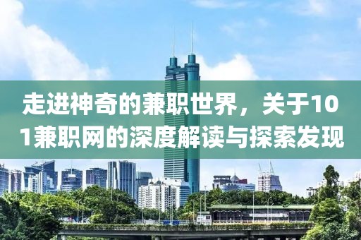 走进神奇的兼职世界，关于101兼职网的深度解读与探索发现