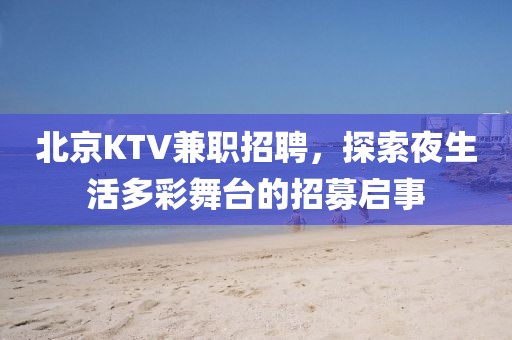 北京KTV兼职招聘，探索夜生活多彩舞台的招募启事