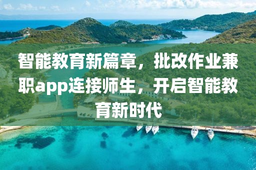 智能教育新篇章，批改作业兼职app连接师生，开启智能教育新时代