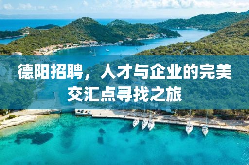 德阳招聘，人才与企业的完美交汇点寻找之旅