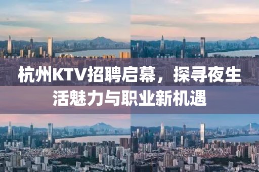 杭州KTV招聘启幕，探寻夜生活魅力与职业新机遇