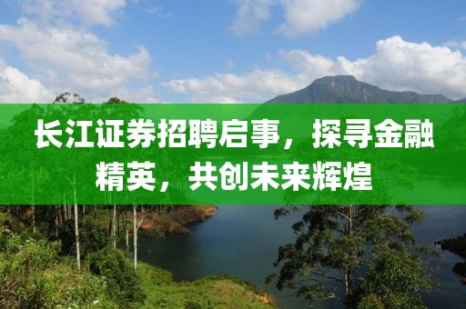 长江证券招聘启事，探寻金融精英，共创未来辉煌