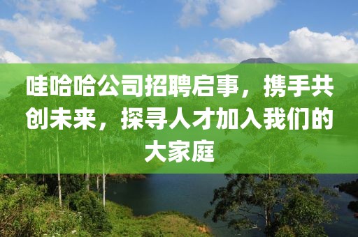 哇哈哈公司招聘启事，携手共创未来，探寻人才加入我们的大家庭