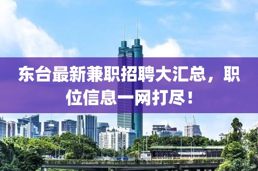 东台最新兼职招聘大汇总，职位信息一网打尽！