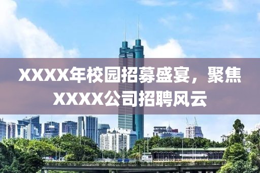 XXXX年校园招募盛宴，聚焦XXXX公司招聘风云