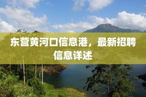 东营黄河口信息港，最新招聘信息详述