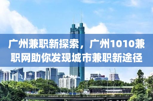 广州兼职新探索，广州1010兼职网助你发现城市兼职新途径