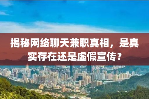 揭秘网络聊天兼职真相，是真实存在还是虚假宣传？