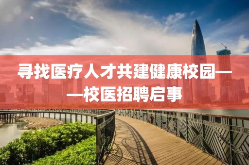 寻找医疗人才共建健康校园——校医招聘启事