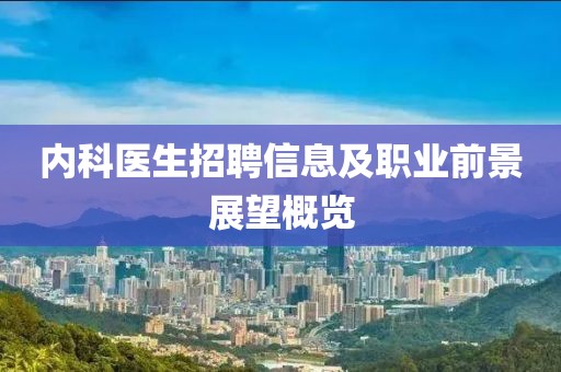 内科医生招聘信息及职业前景展望概览