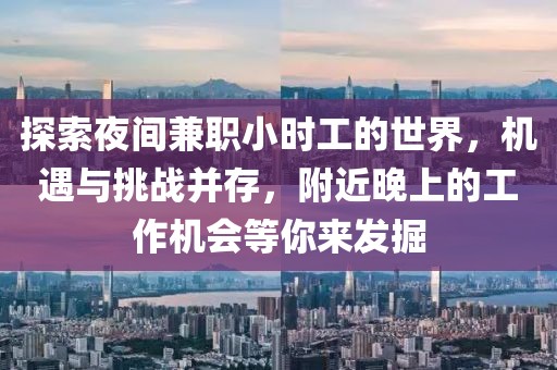 探索夜间兼职小时工的世界，机遇与挑战并存，附近晚上的工作机会等你来发掘