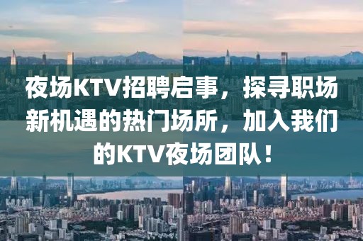 夜场KTV招聘启事，探寻职场新机遇的热门场所，加入我们的KTV夜场团队！