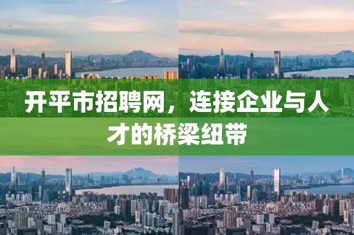 开平市招聘网，连接企业与人才的桥梁纽带