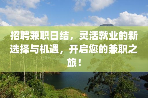 招聘兼职日结，灵活就业的新选择与机遇，开启您的兼职之旅！