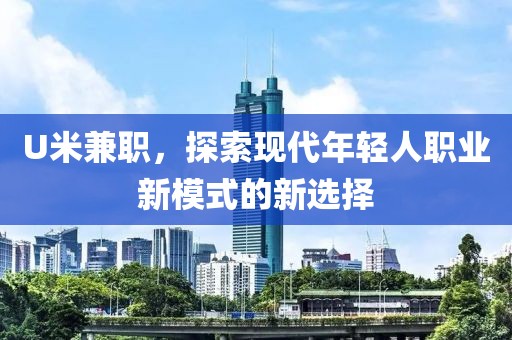 U米兼职，探索现代年轻人职业新模式的新选择