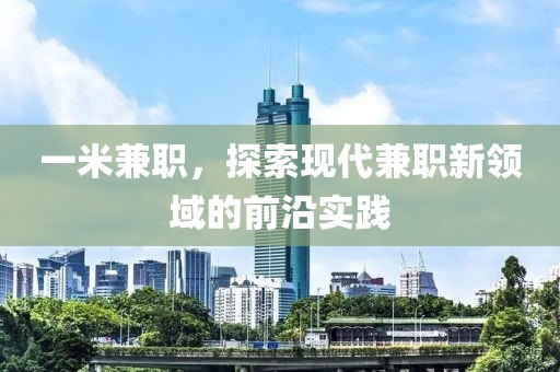 一米兼职，探索现代兼职新领域的前沿实践