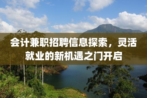 会计兼职招聘信息探索，灵活就业的新机遇之门开启