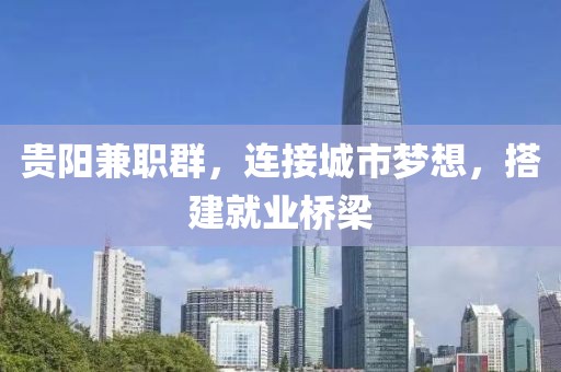 贵阳兼职群，连接城市梦想，搭建就业桥梁