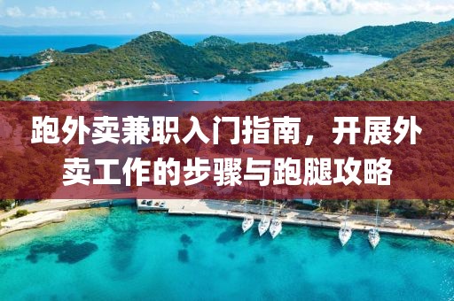 跑外卖兼职入门指南，开展外卖工作的步骤与跑腿攻略