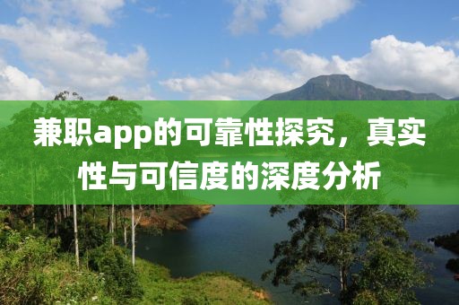 兼职app的可靠性探究，真实性与可信度的深度分析