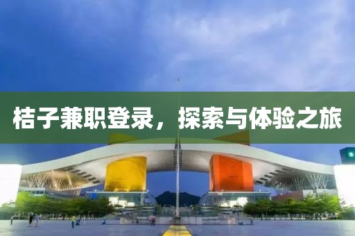 桔子兼职登录，探索与体验之旅