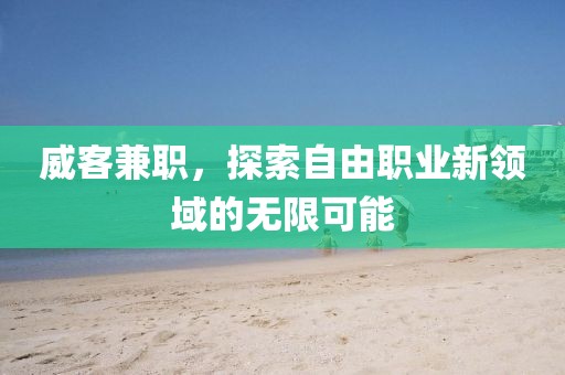 威客兼职，探索自由职业新领域的无限可能