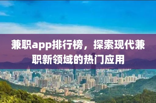 兼职app排行榜，探索现代兼职新领域的热门应用