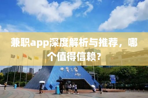 兼职app深度解析与推荐，哪个值得信赖？