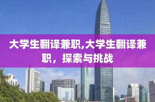 大学生翻译兼职,大学生翻译兼职，探索与挑战