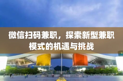 微信扫码兼职，探索新型兼职模式的机遇与挑战