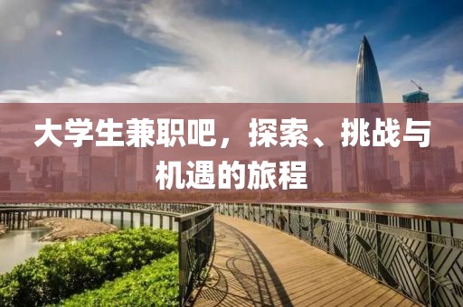 大学生兼职吧，探索、挑战与机遇的旅程