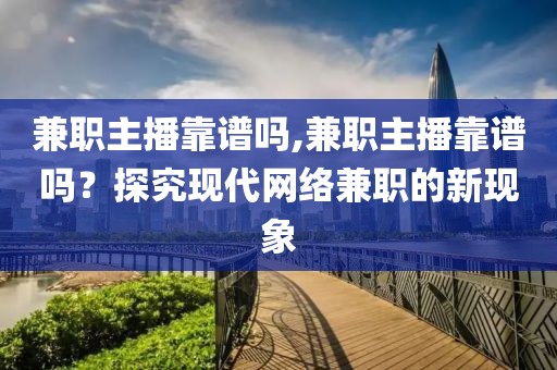 兼职主播靠谱吗,兼职主播靠谱吗？探究现代网络兼职的新现象