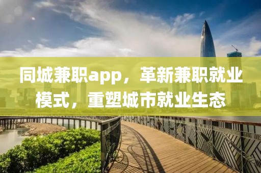 同城兼职app，革新兼职就业模式，重塑城市就业生态