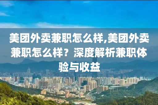 美团外卖兼职怎么样,美团外卖兼职怎么样？深度解析兼职体验与收益