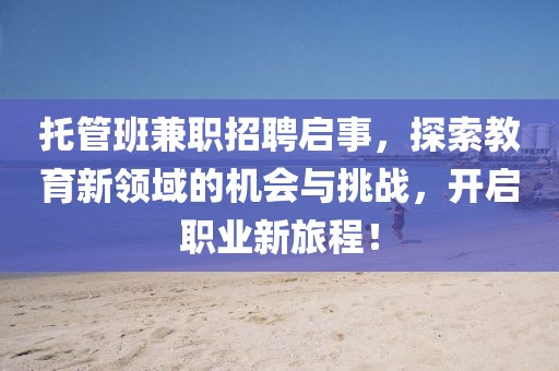 托管班兼职招聘启事，探索教育新领域的机会与挑战，开启职业新旅程！