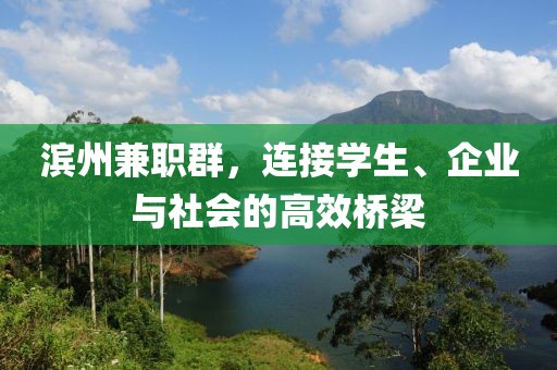 滨州兼职群，连接学生、企业与社会的高效桥梁