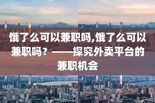 饿了么可以兼职吗,饿了么可以兼职吗？——探究外卖平台的兼职机会