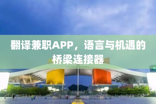 翻译兼职APP，语言与机遇的桥梁连接器