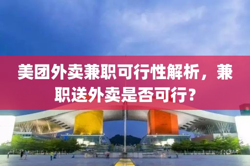 美团外卖兼职可行性解析，兼职送外卖是否可行？