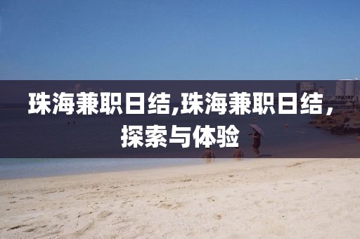 珠海兼职日结,珠海兼职日结，探索与体验