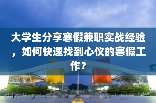 大学生分享寒假兼职实战经验，如何快速找到心仪的寒假工作？