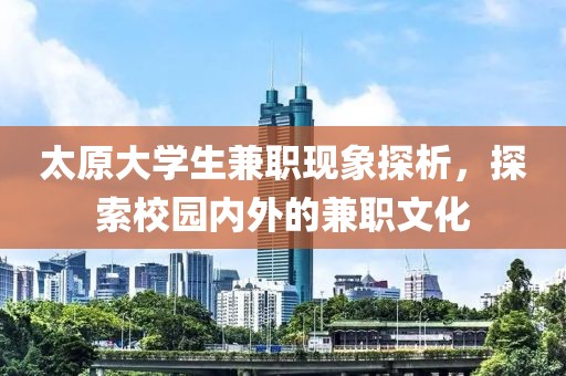 太原大学生兼职现象探析，探索校园内外的兼职文化