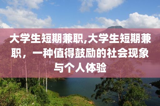 大学生短期兼职,大学生短期兼职，一种值得鼓励的社会现象与个人体验