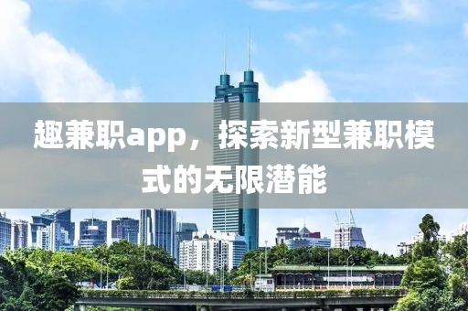 趣兼职app，探索新型兼职模式的无限潜能