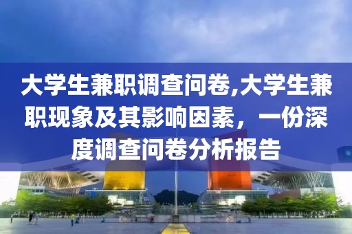 大学生兼职调查问卷,大学生兼职现象及其影响因素，一份深度调查问卷分析报告