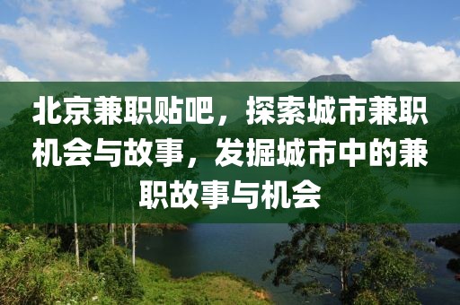 北京兼职贴吧，探索城市兼职机会与故事，发掘城市中的兼职故事与机会